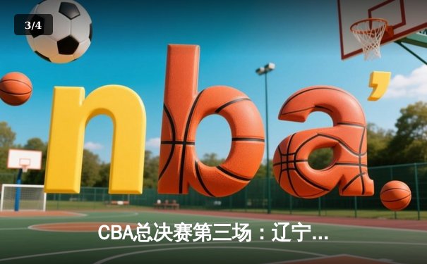 CBA总决赛第三场：辽宁男篮加时险胜广东，总分2-1领先 - 3