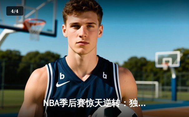 NBA季后赛惊天逆转：独行侠加时险胜雷霆，东契奇三双率队夺赛点 - 4