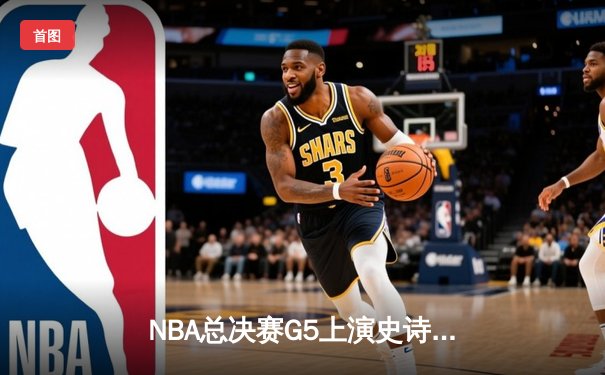 NBA总决赛G5上演史诗逆转 丹佛掘金加时险胜迈阿密热火夺赛点