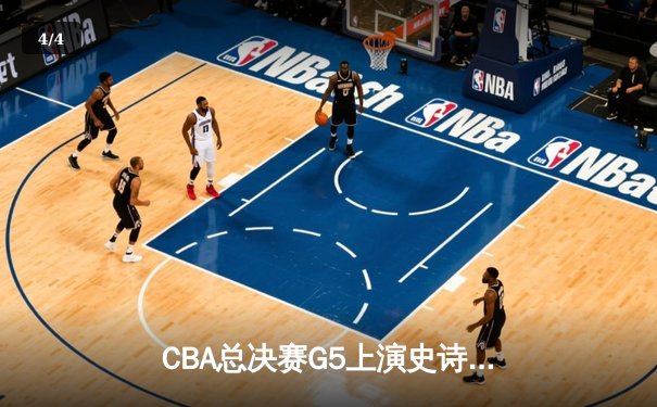CBA总决赛G5上演史诗逆转 辽宁男篮加时苦战力克广东夺赛点 - 4