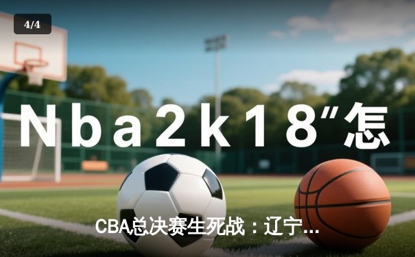 CBA总决赛生死战：辽宁末节逆转广东，赵继伟三分绝杀助队卫冕 - 4