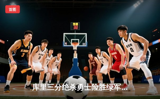 库里三分绝杀勇士险胜绿军，总决赛G4上演历史级逆转