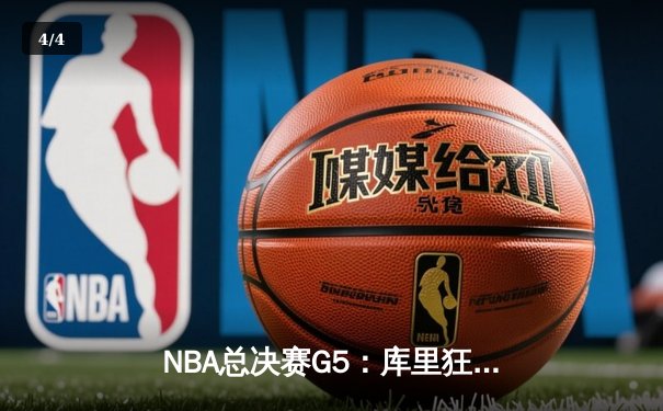 NBA总决赛G5：库里狂砍43分引领勇士逆转夺冠，凯尔特人痛失好局 - 4