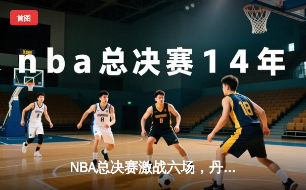 NBA总决赛激战六场，丹佛掘金力克迈阿密热火首夺总冠军