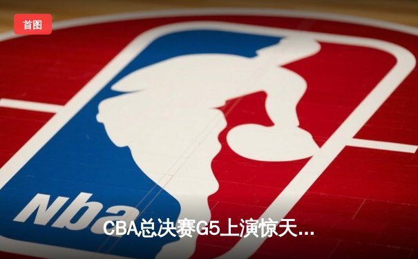 CBA总决赛G5上演惊天逆转 辽宁本钢加时险胜广东宏远夺队史第三冠