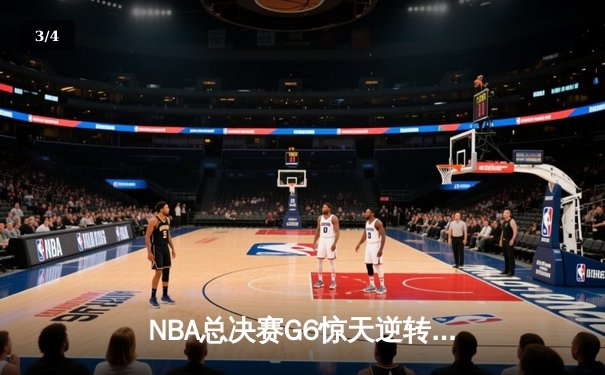 NBA总决赛G6惊天逆转：凯尔特人末节轰出20-0攻势逼入抢七 - 3