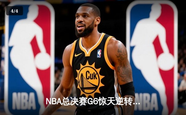 NBA总决赛G6惊天逆转：凯尔特人末节轰出20-0攻势逼入抢七 - 4