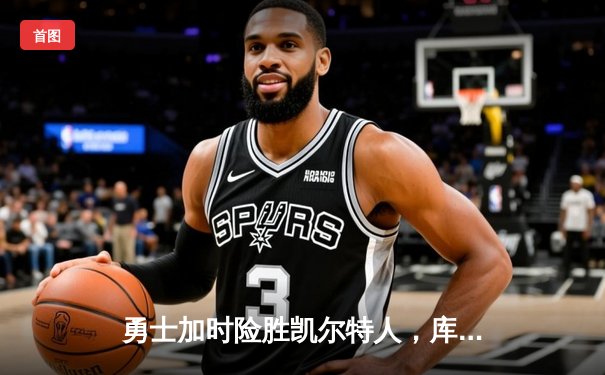 勇士加时险胜凯尔特人，库里狂砍43分率队完成22分逆转