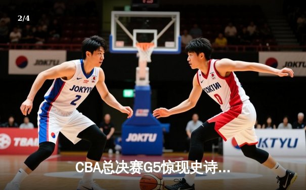 CBA总决赛G5惊现史诗逆转 辽宁本钢加时险胜浙江广厦夺赛点 - 2
