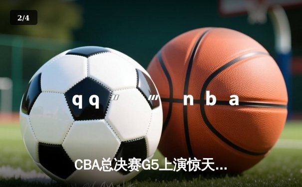 CBA总决赛G5上演惊天逆转 辽宁本钢加时险胜广东宏远卫冕成功 - 2