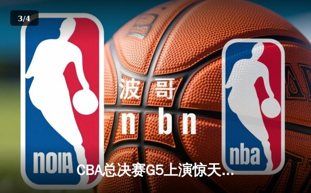 CBA总决赛G5上演惊天逆转 辽宁本钢加时险胜广东宏远卫冕成功 - 3