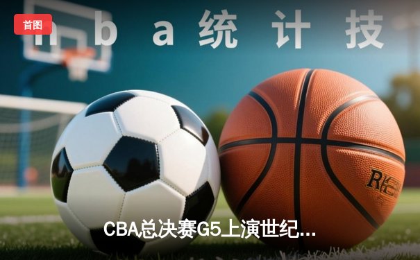 CBA总决赛G5上演世纪逆转 辽宁本钢加时险胜广东宏远夺队史第三冠