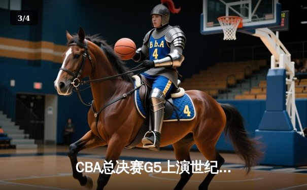 CBA总决赛G5上演世纪逆转 辽宁本钢加时险胜广东宏远夺队史第三冠 - 3
